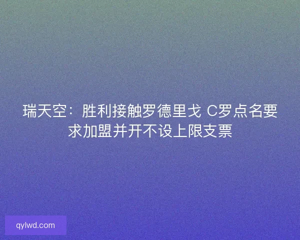 瑞天空：胜利接触罗德里戈 C罗点名要求加盟并开不设上限支票