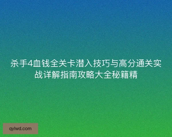 杀手4血钱全关卡潜入技巧与高分通关实战详解指南攻略大全秘籍精