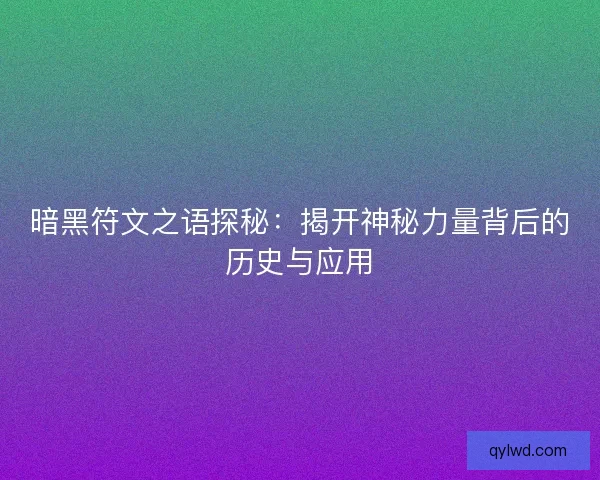 暗黑符文之语探秘：揭开神秘力量背后的历史与应用