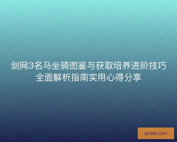 剑网3名马坐骑图鉴与获取培养进阶技巧全面解析指南实用心得分享