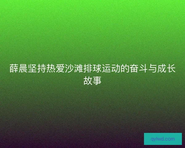 薛晨坚持热爱沙滩排球运动的奋斗与成长故事