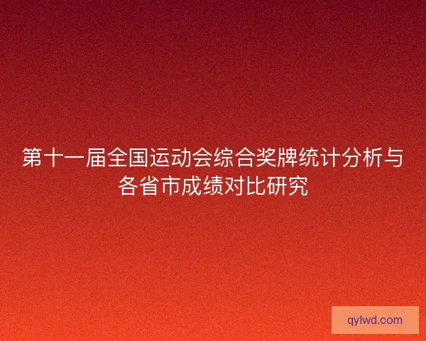 第十一届全国运动会综合奖牌统计分析与各省市成绩对比研究