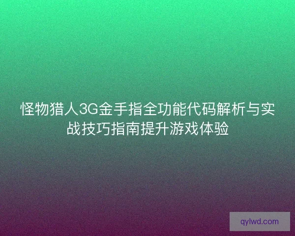 怪物猎人3G金手指全功能代码解析与实战技巧指南提升游戏体验