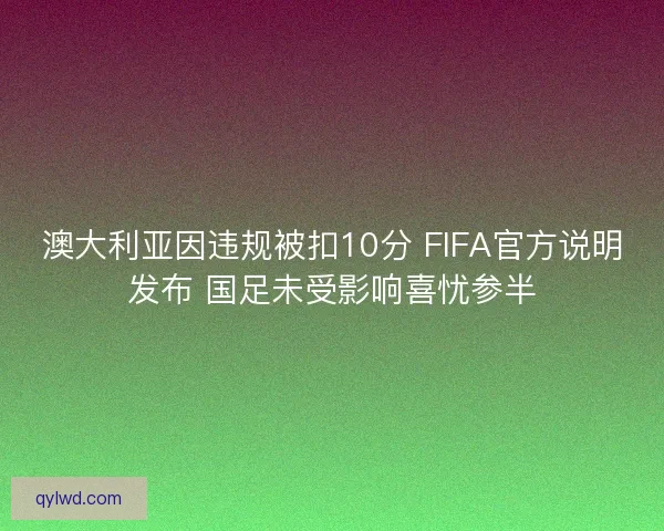 澳大利亚因违规被扣10分 FIFA官方说明发布 国足未受影响喜忧参半 澳大利亚因违规被扣10分 FIFA官方说明发布 国足未受影响喜忧参半